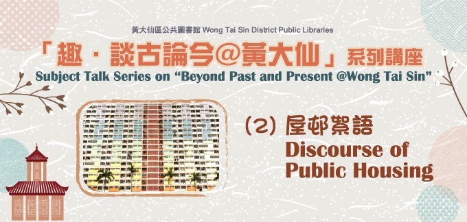 Subject Talk Series on “Beyond Past and Present @Wong Tai Sin”: (II)	Discourse of Public Housing